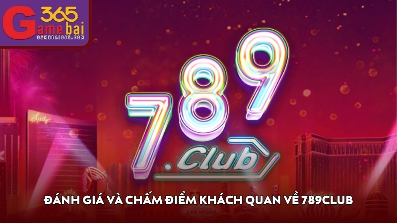 Đánh giá và chấm điểm khách quan về 789CLUB
