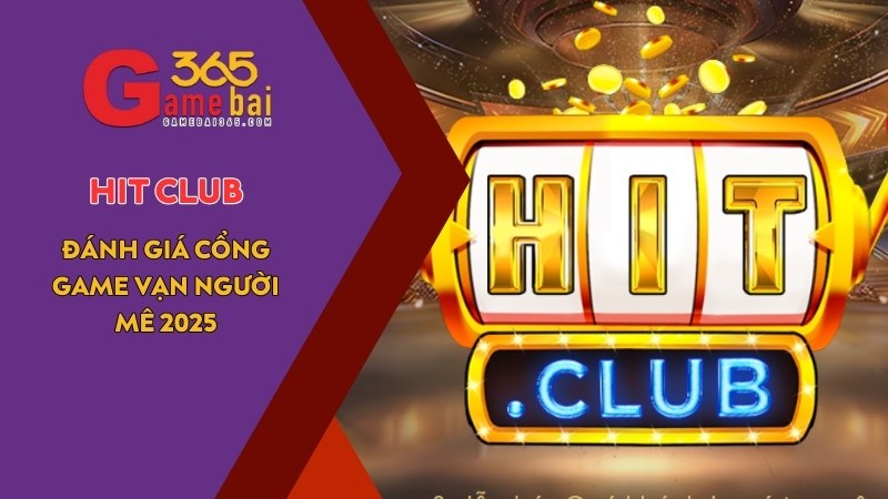 Game Bài 365 đánh giá cổng game uy tín HIT CLUB