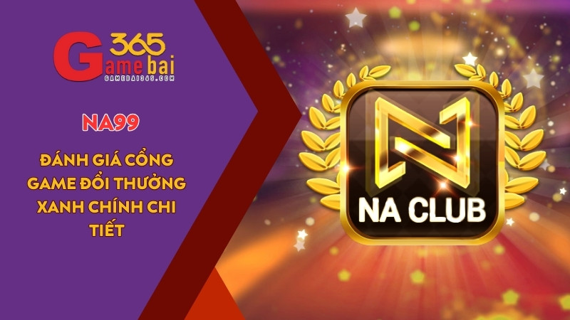NA99 – Đánh Giá Cổng Game Đổi Thưởng Xanh Chính Chi Tiết
