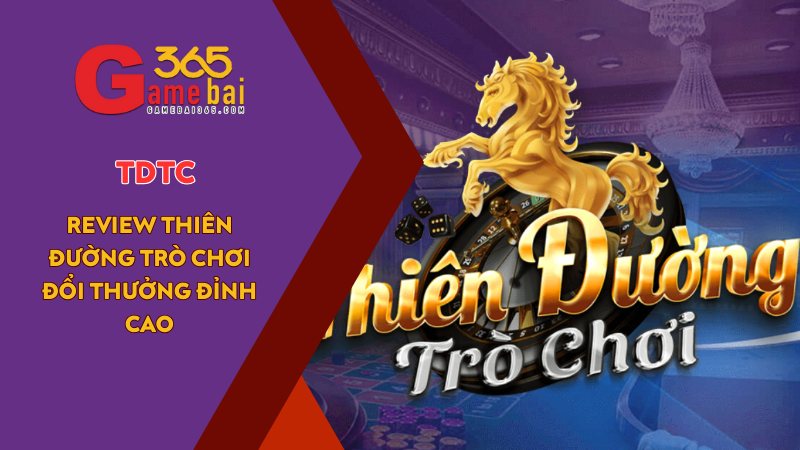 TDTC – Review Thiên Đường Trò Chơi Đổi Thưởng Đỉnh Cao
