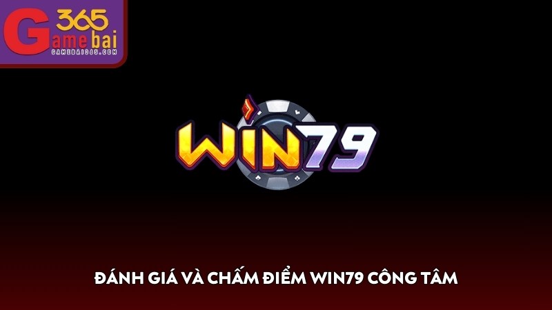 Đánh giá và chấm điểm WIN79 công tâm