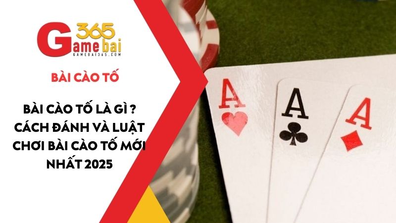 Bài Cào tố là gì ? Cách đánh và luật chơi Bài Cào tố mới nhất 2025