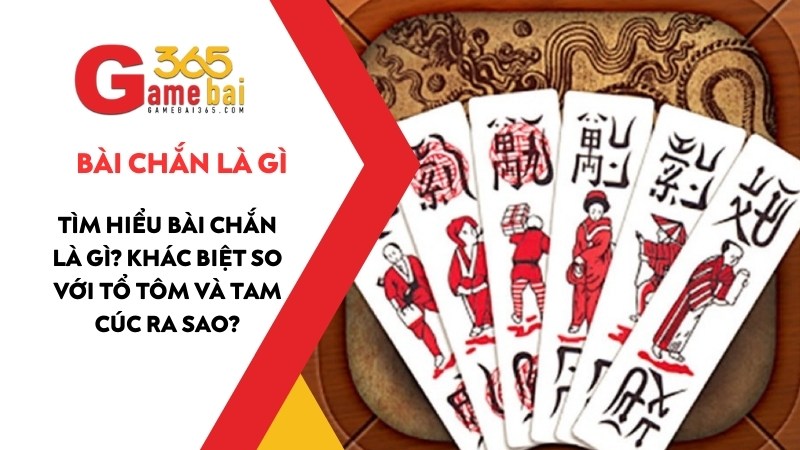 Tìm Hiểu Bài Chắn Là Gì? Khác Biệt So Với Tổ Tôm Và Tam Cúc Ra Sao?