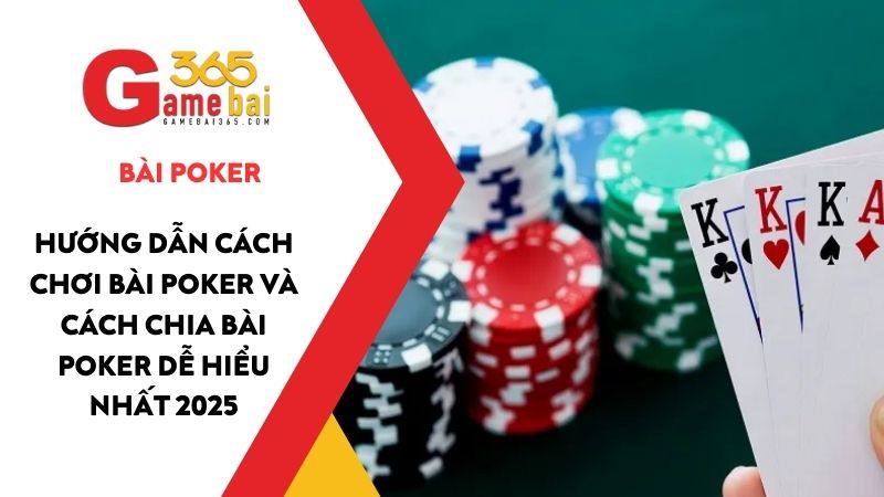 Hướng dẫn cách chơi Bài Poker và cách chia bài Poker dễ hiểu nhất 2025