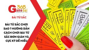 Bài Tứ Sắc chơi sao ? Hướng dẫn cách chơi bài Tứ Sắc đơn giản và cực kỳ dễ hiểu