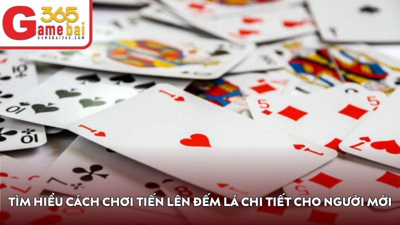 Tìm hiểu cách chơi Tiến Lên Đếm Lá chi tiết cho người mới
