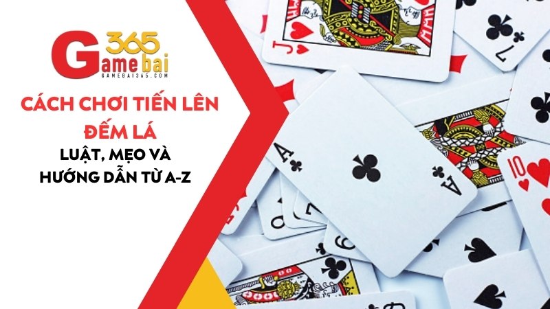 Cách Chơi Tiến Lên Đếm Lá: Luật, Mẹo Và Hướng Dẫn Từ A-Z