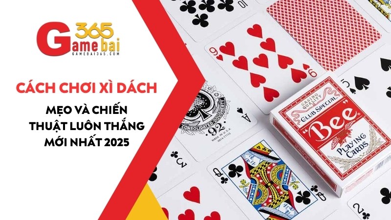 Cách Chơi Xì Dách Giỏi: Mẹo Và Chiến Thuật Luôn Thắng Mới Nhất 2025
