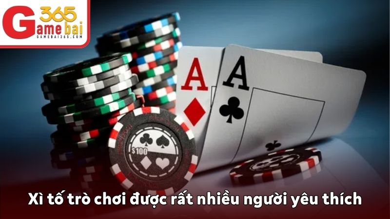 Xì tố trò chơi được rất nhiều người yêu thích
