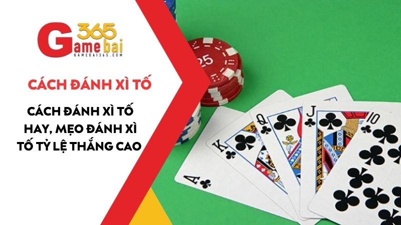 Cách đánh Xì Tố hay, mẹo đánh Xì tố tỷ lệ thắng cao dễ áp dụng 2025