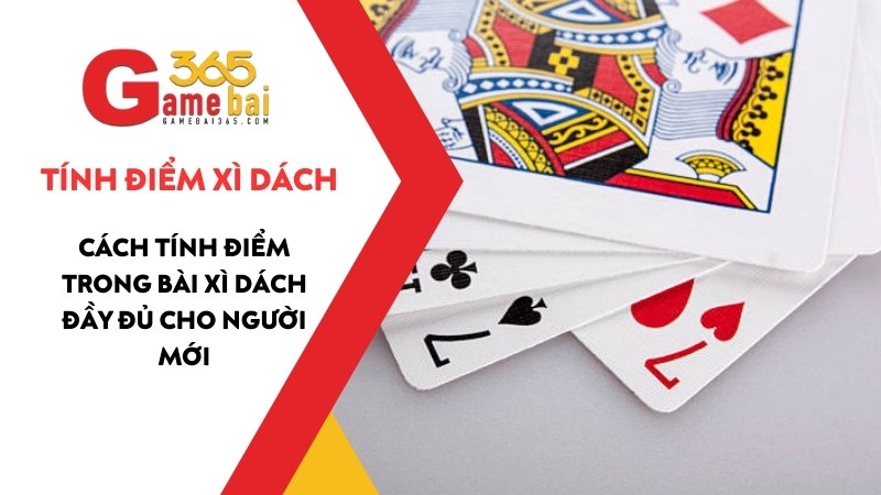 Cách Tính Điểm Xì Dách – Hướng dẫn đầy đủ cho tân thủ cực dễ hiểu