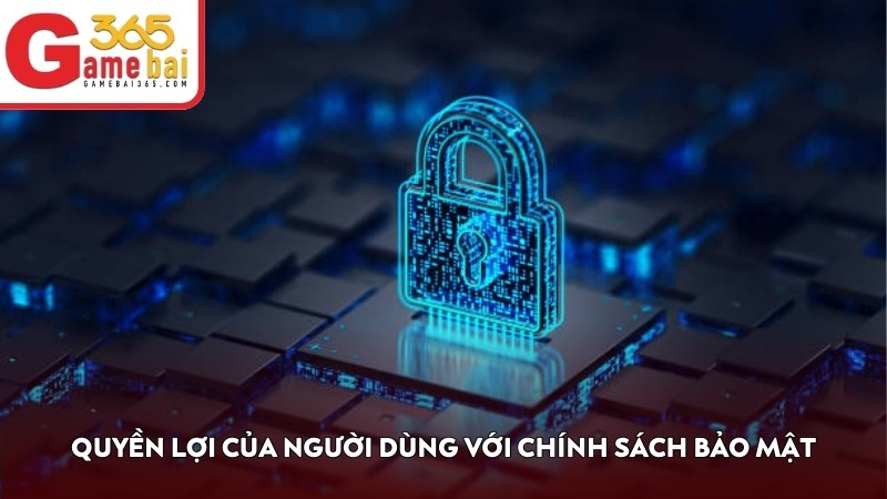 Quyền lợi của người dùng với chính sách bảo mật