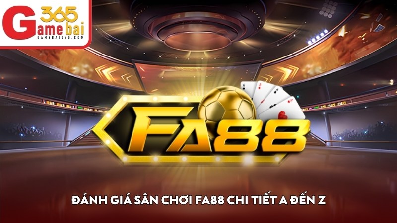 Đánh giá sân chơi FA88 chi tiết A đến Z