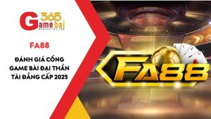 Đánh Giá Cổng Game Bài Đại Thần Tài FA88 Đẳng Cấp 2025