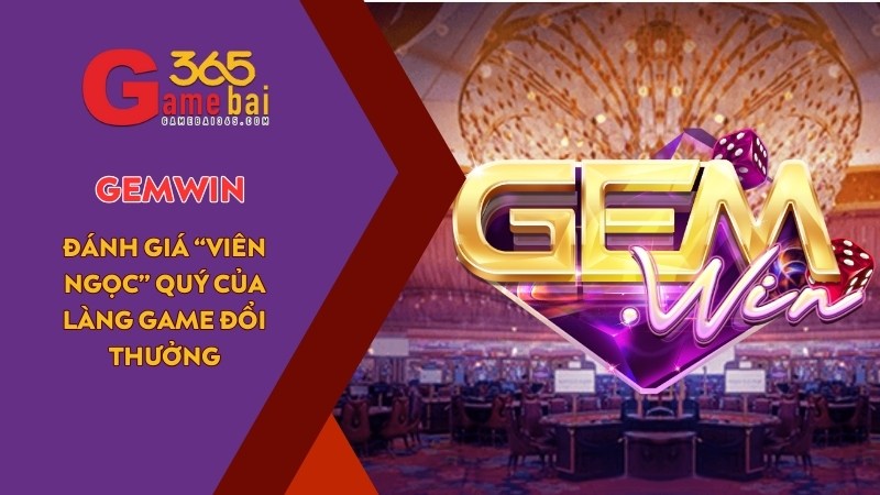 Đánh giá cổng game GEMWIN – Viên ngọc quý của làng game đổi thưởng