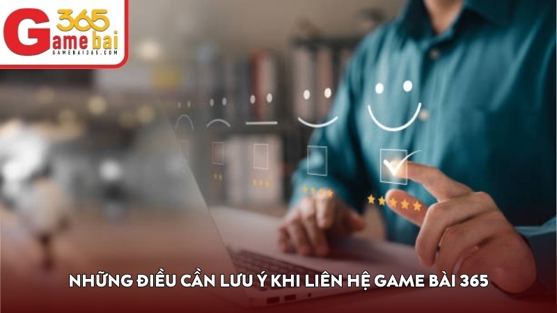 Những điều cần lưu ý khi liên hệ Game Bài 365