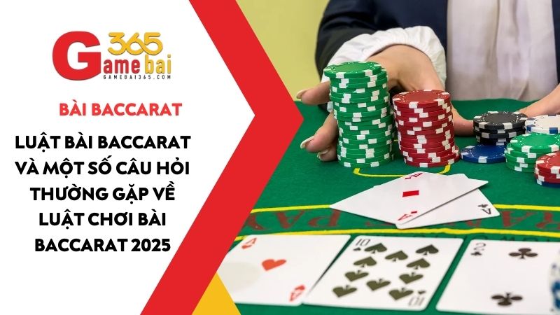Luật bài Baccarat và một số câu hỏi thường gặp về luật chơi bài Baccarat 2025