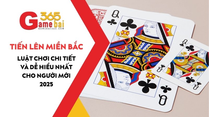 Luật chơi Tiến Lên Miền Bắc chi tiết và dễ hiểu nhất cho người mới 2025