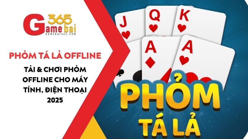 Game Phỏm Tá Lả Offline – Tải & Chơi Phỏm Offline Cho PC, Điện Thoại