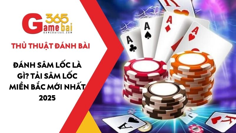 Sâm Lốc là gì? Tải Sâm Lốc miền Bắc mới nhất 2025