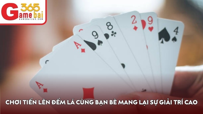 Chơi Tiến Lên Đếm Lá cùng bạn bè mang lại sự giải trí cao