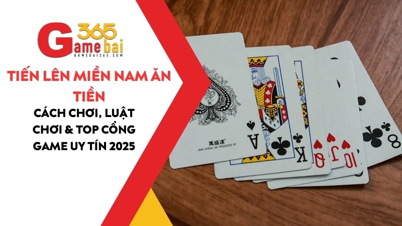 Tiến Lên Miền Nam Ăn Tiền: Cách Chơi & Top Cổng Game Uy Tín 2025